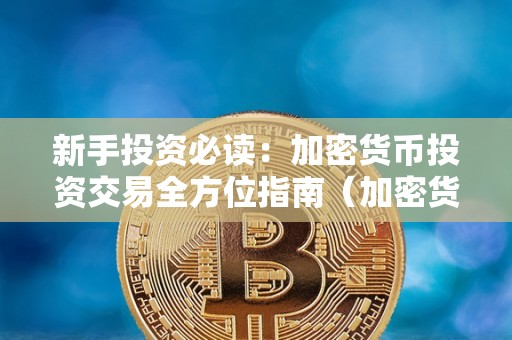 新手投资必读：加密货币投资交易全方位指南（加密货币投资技巧）
