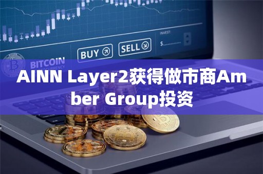 AINN Layer2获得做市商Amber Group投资