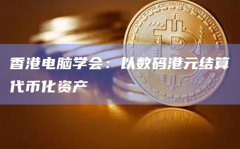 香港电脑学会：以数码港元结算代币化资产