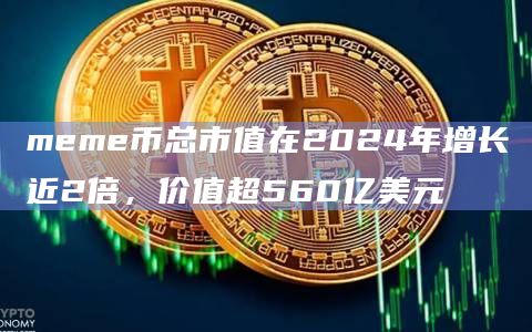 meme币总市值在2024年增长近2倍，价值超560亿美元