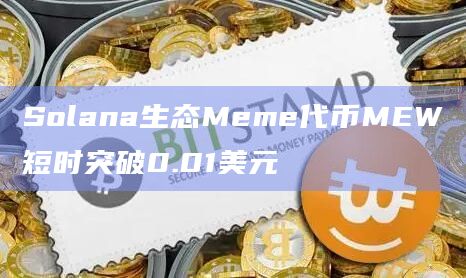 Solana生态Meme代币MEW今日价格最新突破0.01美元