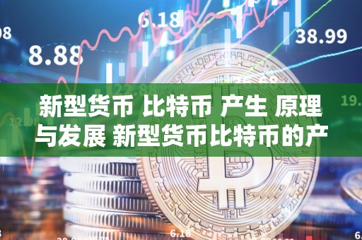 新型货币 比特币 产生 原理与发展 新型货币比特币的产生原理与发展趋势 新型货币 比特币 产生 原理与发展趋势