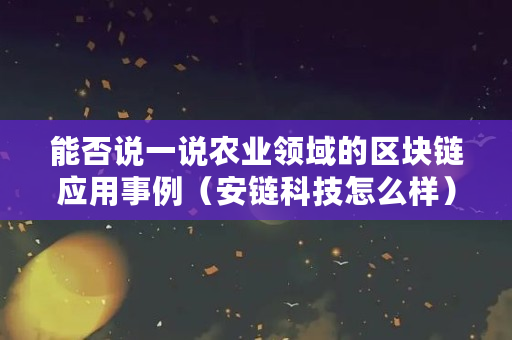 能否说一说农业领域的区块链应用事例(安链科技怎么样)