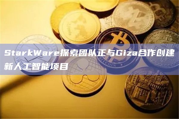 Giza是一个面向DApp的可操作AI项目