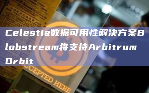Celestia宣布其数据可用性解决方案Blobstream将支持Arbitrum Orbit