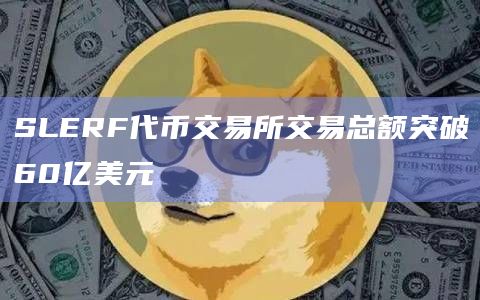 SLERF代币交易所交易总额突破60亿美元