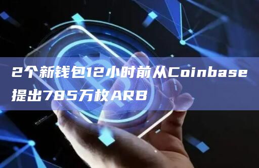 2个新钱包12小时前从Coinbase提出785万枚ARB