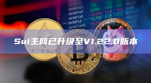 Sui主网现已升级至V1.22.0版本