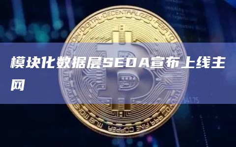模块化数据层SED宣布启动其主网创世事件