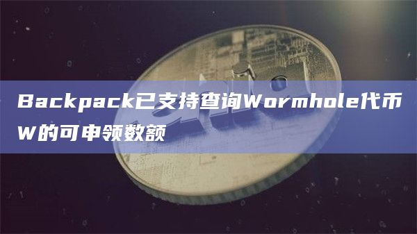 Backpack已支持查询Wormhole代币W的可申领数额