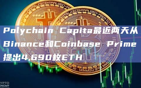 Polychain Capita最近两天从Binance和Coinbase Prime提出4,690枚ETH