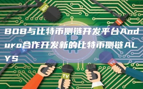 BOB与比特币侧链开发平台Anduro合作开发新的比特币侧链ALYS