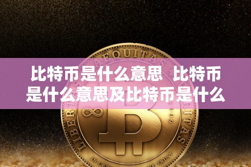 比特币是什么意思 比特币是什么意思及比特币是什么意思能换来真钱吗