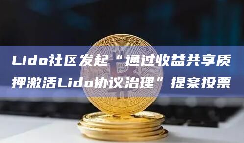 Lido社区发起“通过收益共享质押激活Lido协议治理”提案投票