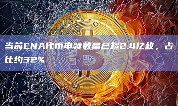 当前ENA代币申领数量已超2.4亿枚，占比约32%