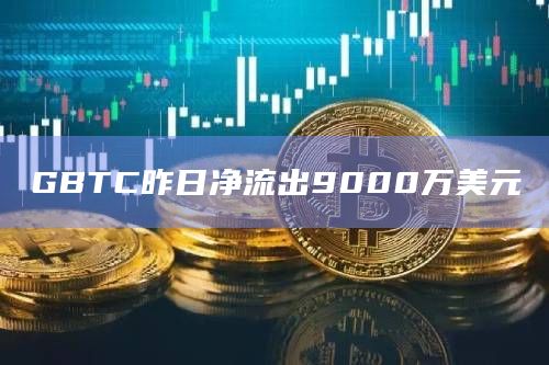 GBTC净流出最新数据