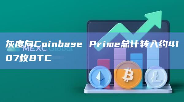 灰度向Coinbase Prime总计转入约4107枚BTC