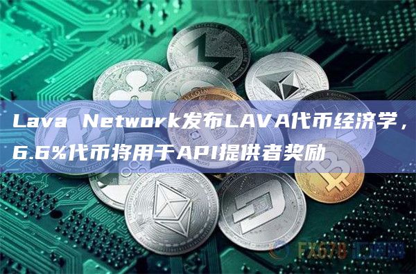 模块化区块链基础设施开发商Lava Network 发布LAVA代币经济学
