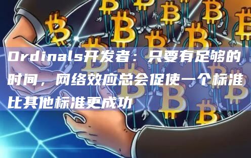 Ordinals开发者:只要有足够的时间,网络效应总会促使一个标准比其他标准更成功
