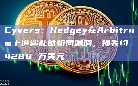 Cyvers：Hedgey在Arbitrum上遭遇此前相同漏洞，损失约 4280 万美元