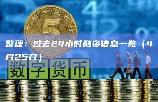 整理:过去24小时融资信息一览(4月25日)