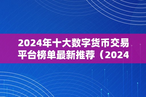 2024年十大数字货币交易平台榜单最新推荐(2024年最受推荐的十大数字货币交易平台)