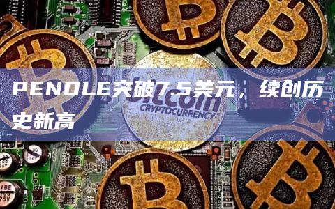 PENDLE币今日价格行情突破7.5美元