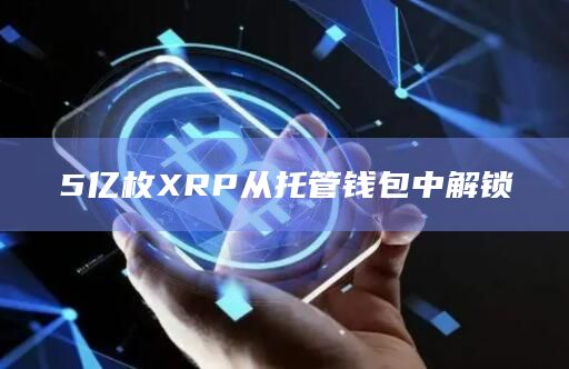 5亿枚XRP从托管钱包中解锁