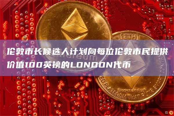 伦敦市长候选人计划向每位伦敦市民提供价值100英镑的LONDON代币