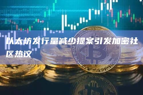 以太坊发行量减少提案引发加密社区热议 以太坊发行量减少提案引发加密社区热议