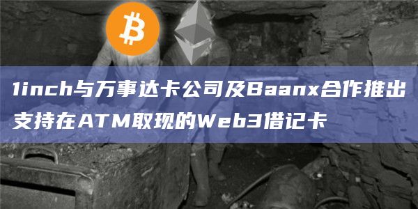 1inch与万事达卡公司及Baanx合作推出支持在ATM取现的Web3借记卡