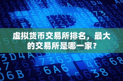虚拟货币交易所排名,最大的交易所是哪一家?