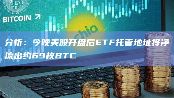 分析:今晚美股开盘后ETF托管地址将净流出约69枚BTC