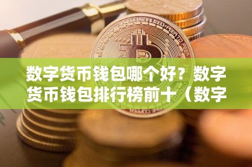 数字货币钱包哪个好?数字货币钱包排行榜前十(数字货币钱包哪个最好)(哪个数字货币钱包最好)