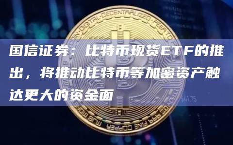 国信证券：比特币现货ETF的推出，将推动比特币等加密资产触达更大的资金面