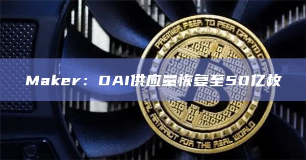 Maker：DAI供应量恢复至50亿枚
