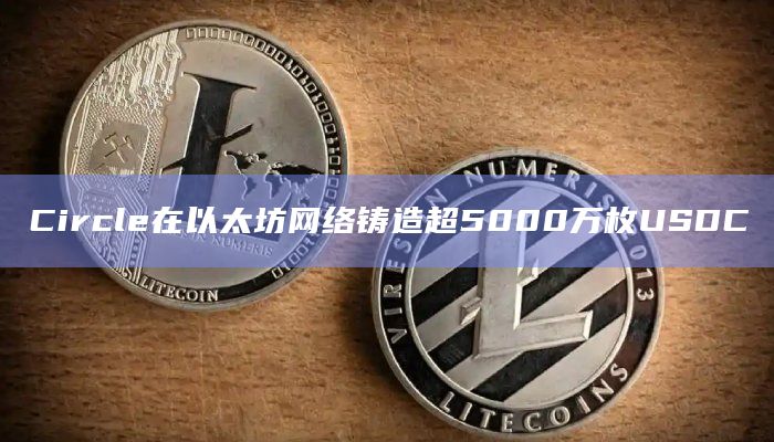 Circle在以太坊网络铸造超5000万枚USDC