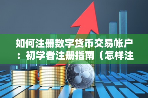 如何注册数字货币交易帐户:初学者注册指南(怎样注册数字货币交易账户)