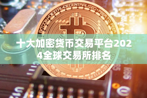 十大加密货币交易平台2024全球交易所排名