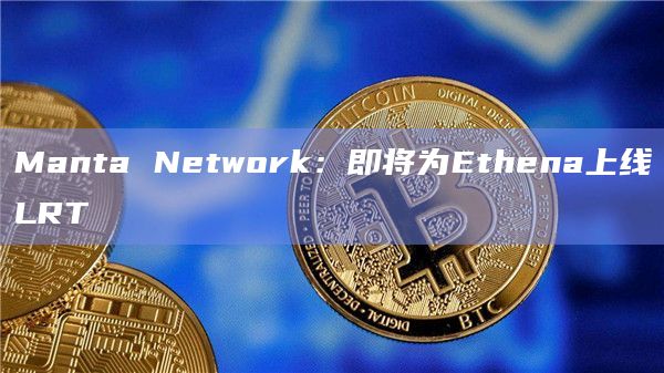 Manta Network：为Ethena提供的流动性再质押代币（LRT）预计很快将会上线