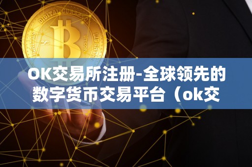 OK交易所注册-全球领先的数字货币交易平台(ok交易所是什么?)