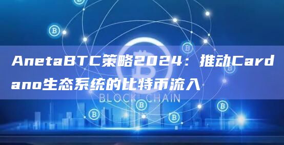 AnetaBTC策略2024：推动Cardano生态系统的比特币流入