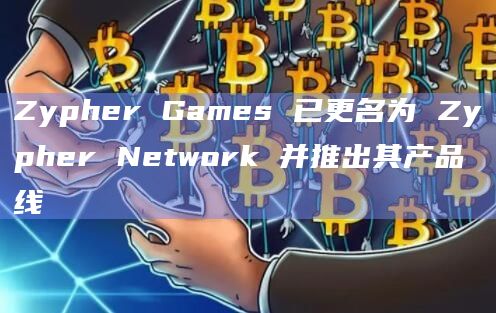Zypher Games 已更名为 Zypher Network 并推出其产品线