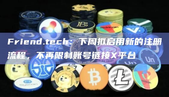Friend.tech:下周拟启用新的注册流程,不再限制账号链接X平台