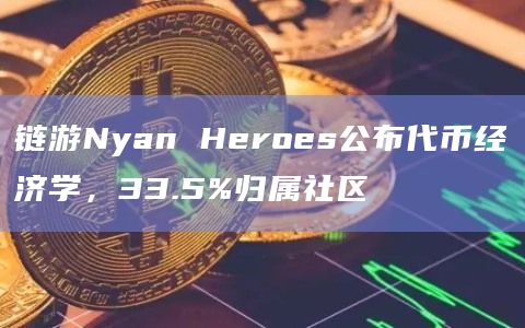链游Nyan Heroes公布代币经济学，33.5%归属社区