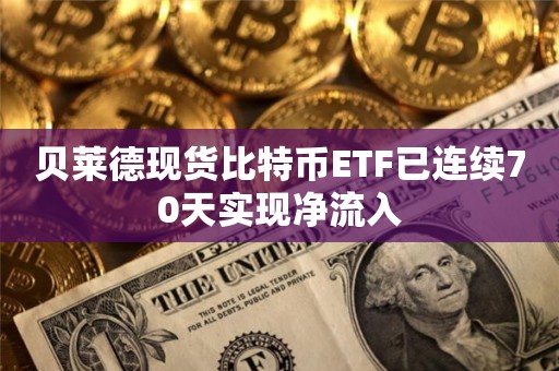 贝莱德现货比特币ETF已连续70天实现净流入