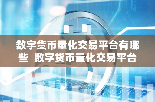 数字货币量化交易平台有哪些 数字货币量化交易平台有哪些?深度解析数字货币量化交易平台的特点和优势