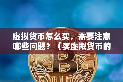 虚拟货币怎么买，需要注意哪些问题？（买虚拟货币的注意事项）