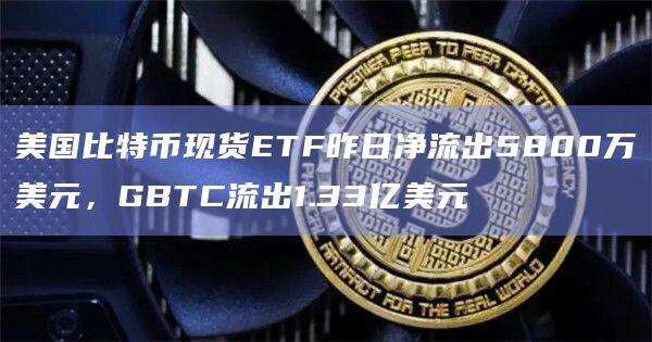 比特币现货ETF昨日净流出5800万美元