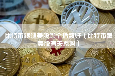 比特币跟随美股哪个指数好(比特币跟美股有关系吗)